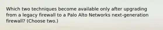 Which two techniques become available only after upgrading from a legacy firewall to a Palo Alto Networks next-generation firewall? (Choose two.)