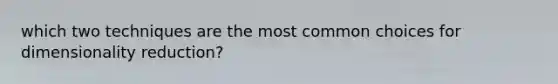 which two techniques are the most common choices for dimensionality reduction?