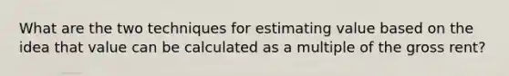 What are the two techniques for estimating value based on the idea that value can be calculated as a multiple of the gross rent?