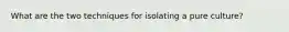 What are the two techniques for isolating a pure culture?
