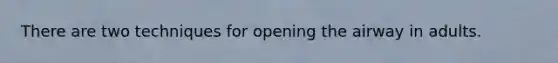 There are two techniques for opening the airway in adults.