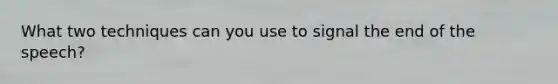 What two techniques can you use to signal the end of the speech?