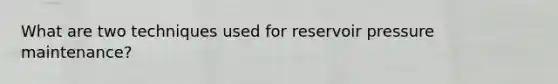 What are two techniques used for reservoir pressure maintenance?