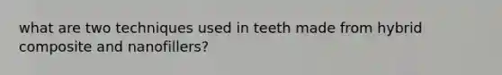 what are two techniques used in teeth made from hybrid composite and nanofillers?