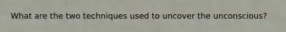 What are the two techniques used to uncover the unconscious?