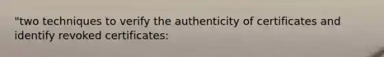 "two techniques to verify the authenticity of certificates and identify revoked certificates: