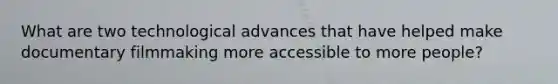 What are two technological advances that have helped make documentary filmmaking more accessible to more people?
