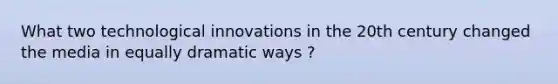 What two technological innovations in the 20th century changed the media in equally dramatic ways ?