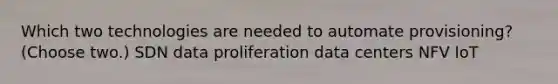 Which two technologies are needed to automate provisioning? (Choose two.) SDN data proliferation data centers NFV IoT
