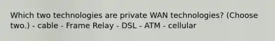 Which two technologies are private WAN technologies? (Choose two.) - cable - Frame Relay - DSL - ATM - cellular