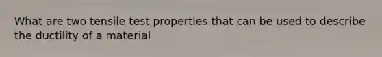 What are two tensile test properties that can be used to describe the ductility of a material