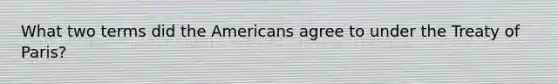 What two terms did the Americans agree to under the Treaty of Paris?