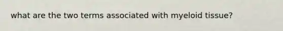 what are the two terms associated with myeloid tissue?