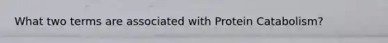 What two terms are associated with Protein Catabolism?