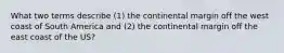 What two terms describe (1) the continental margin off the west coast of South America and (2) the continental margin off the east coast of the US?