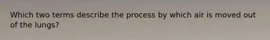 Which two terms describe the process by which air is moved out of the lungs?