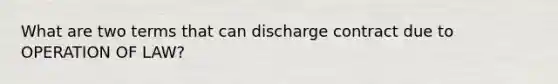 What are two terms that can discharge contract due to OPERATION OF LAW?