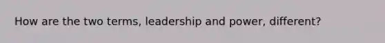 How are the two terms, leadership and power, different?