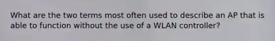 What are the two terms most often used to describe an AP that is able to function without the use of a WLAN controller?