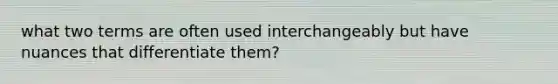 what two terms are often used interchangeably but have nuances that differentiate them?