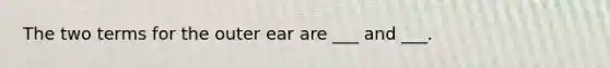 The two terms for the outer ear are ___ and ___.