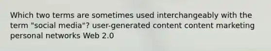 Which two terms are sometimes used interchangeably with the term "social media"? user-generated content content marketing personal networks Web 2.0