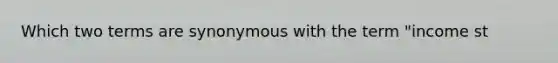 Which two terms are synonymous with the term "income st