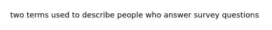 two terms used to describe people who answer survey questions