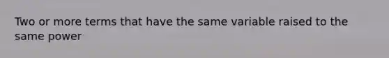 Two or more terms that have the same variable raised to the same power