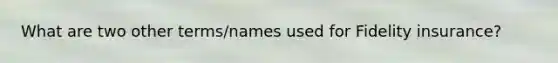 What are two other terms/names used for Fidelity insurance?