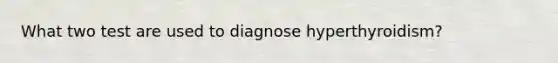 What two test are used to diagnose hyperthyroidism?