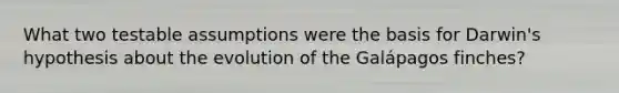 What two testable assumptions were the basis for Darwin's hypothesis about the evolution of the Galápagos finches?