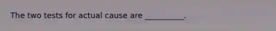 The two tests for actual cause are __________.