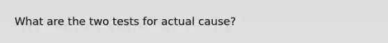 What are the two tests for actual cause?