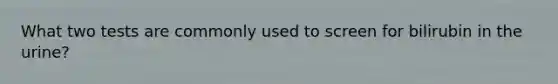What two tests are commonly used to screen for bilirubin in the urine?