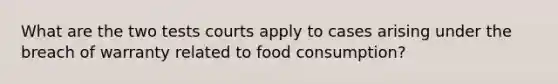 What are the two tests courts apply to cases arising under the breach of warranty related to food consumption?