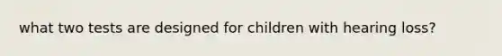 what two tests are designed for children with hearing loss?