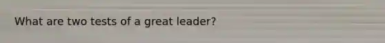 What are two tests of a great leader?