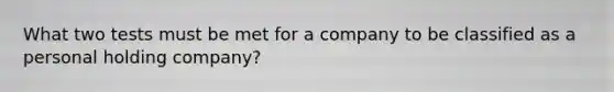 What two tests must be met for a company to be classified as a personal holding company?