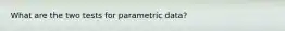 What are the two tests for parametric data?