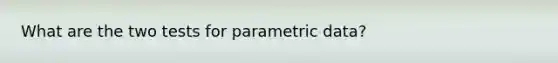 What are the two tests for parametric data?