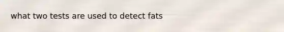 what two tests are used to detect fats