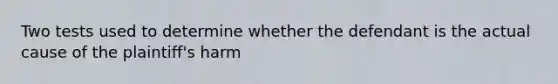 Two tests used to determine whether the defendant is the actual cause of the plaintiff's harm