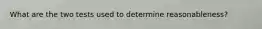 What are the two tests used to determine reasonableness?