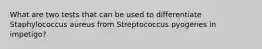 What are two tests that can be used to differentiate Staphylococcus aureus from Streptococcus pyogenes in impetigo?