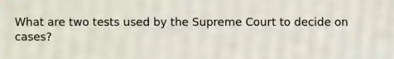 What are two tests used by the Supreme Court to decide on cases?