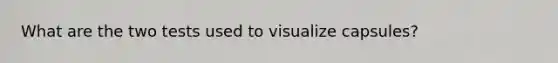 What are the two tests used to visualize capsules?