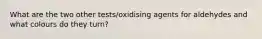 What are the two other tests/oxidising agents for aldehydes and what colours do they turn?