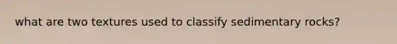 what are two textures used to classify sedimentary rocks?