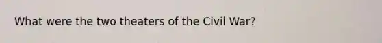 What were the two theaters of the Civil War?